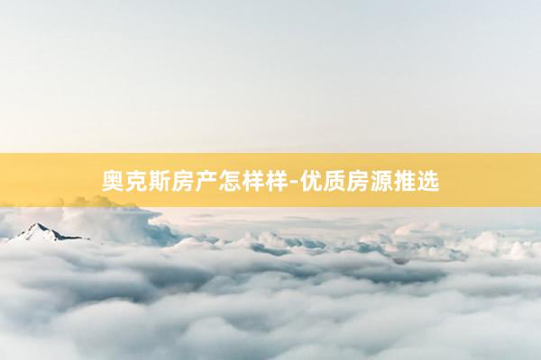 奥克斯房产怎样样-优质房源推选