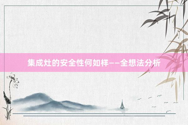 集成灶的安全性何如样——全想法分析